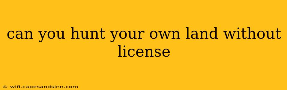 can you hunt your own land without license