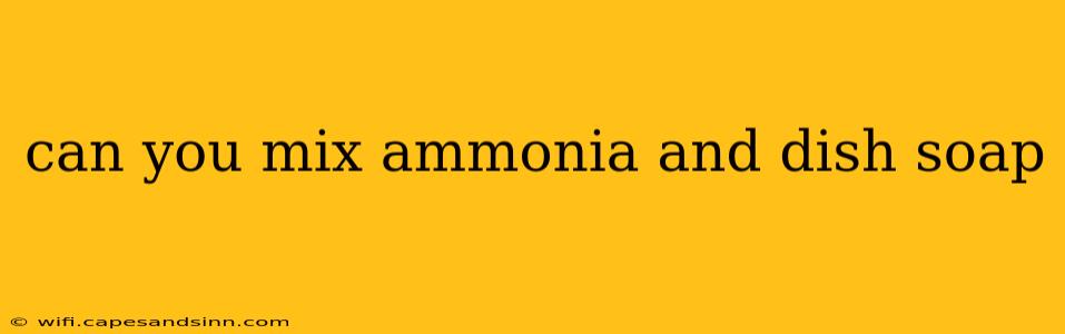 can you mix ammonia and dish soap