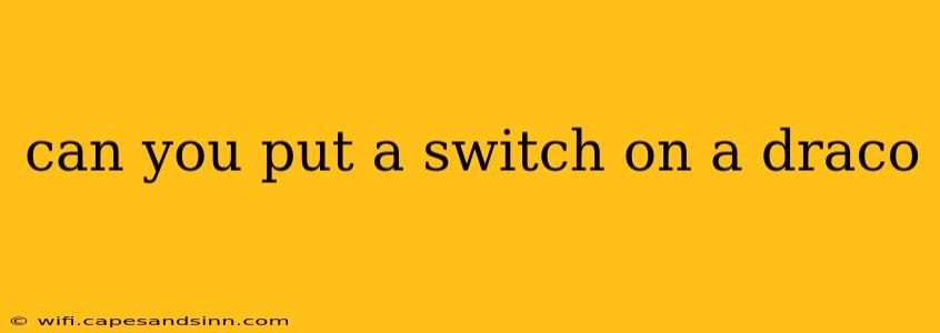 can you put a switch on a draco