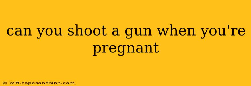 can you shoot a gun when you're pregnant