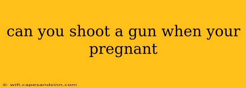 can you shoot a gun when your pregnant