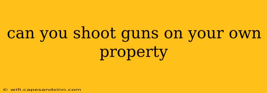 can you shoot guns on your own property