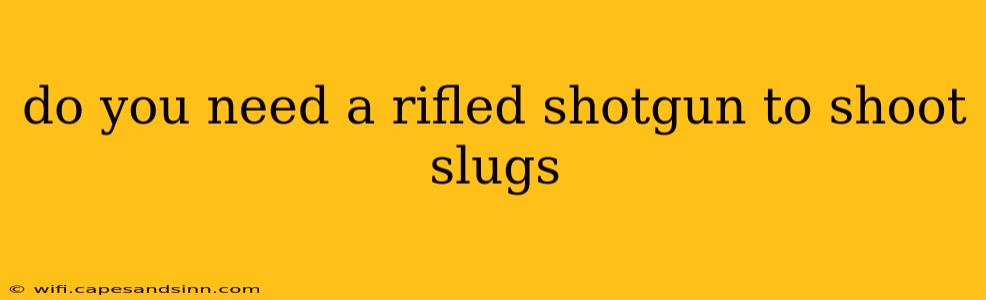 do you need a rifled shotgun to shoot slugs