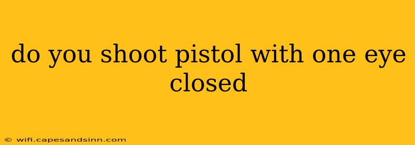 do you shoot pistol with one eye closed