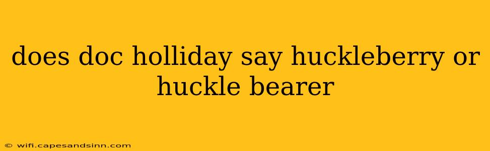 does doc holliday say huckleberry or huckle bearer