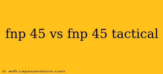 fnp 45 vs fnp 45 tactical