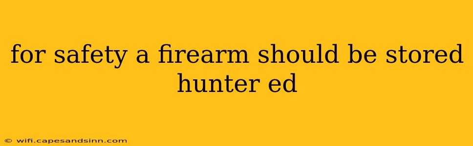 for safety a firearm should be stored hunter ed