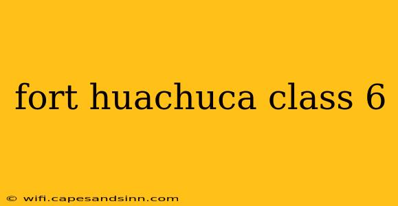 fort huachuca class 6