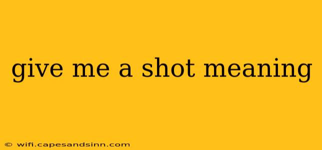 give me a shot meaning