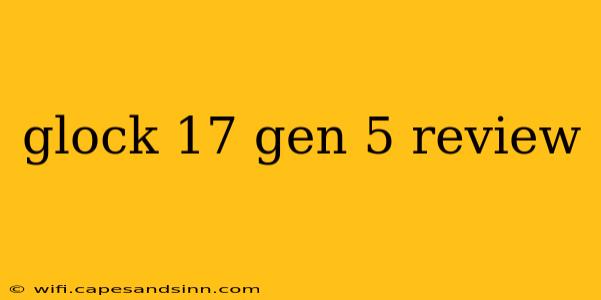 glock 17 gen 5 review