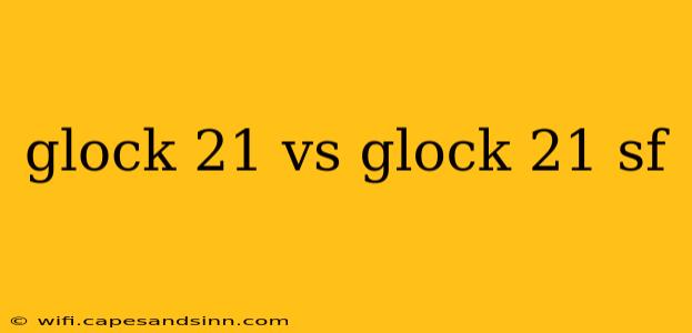 glock 21 vs glock 21 sf