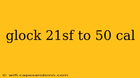 glock 21sf to 50 cal