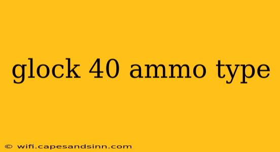 glock 40 ammo type