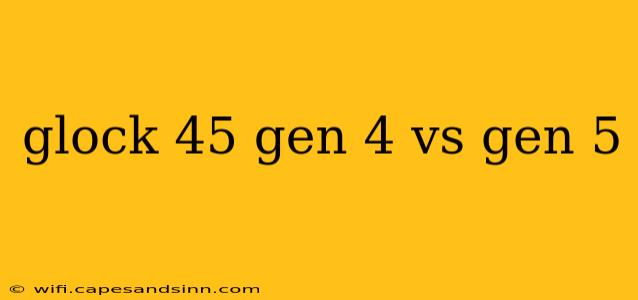 glock 45 gen 4 vs gen 5