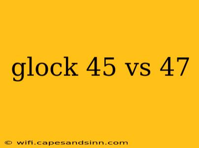 glock 45 vs 47