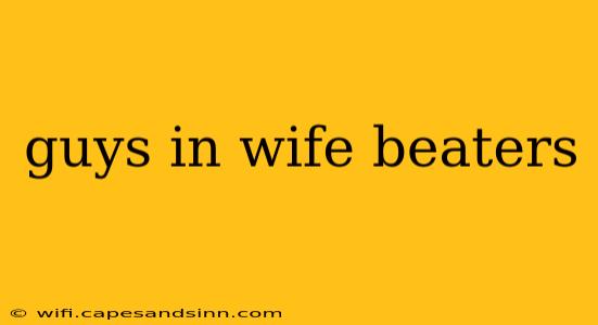 guys in wife beaters