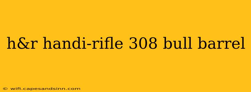 h&r handi-rifle 308 bull barrel