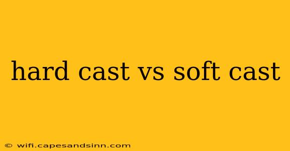 hard cast vs soft cast