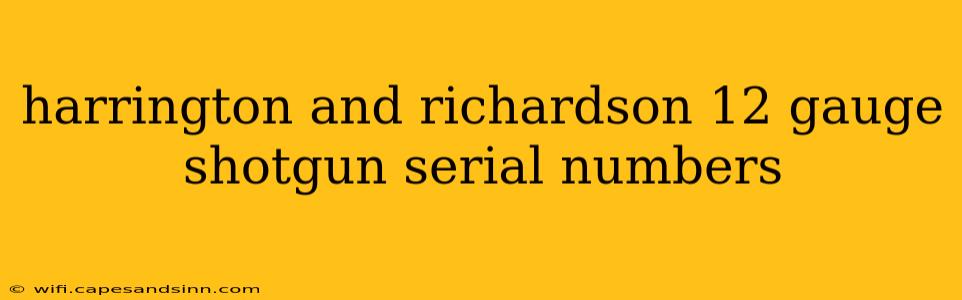 harrington and richardson 12 gauge shotgun serial numbers