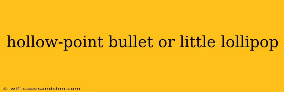 hollow-point bullet or little lollipop