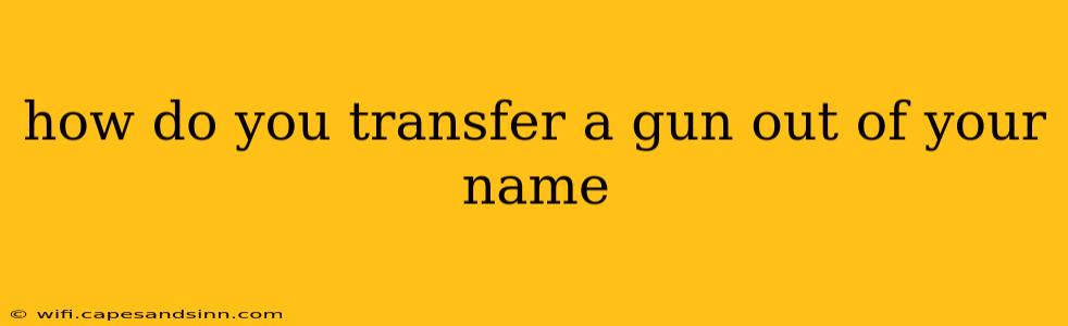 how do you transfer a gun out of your name