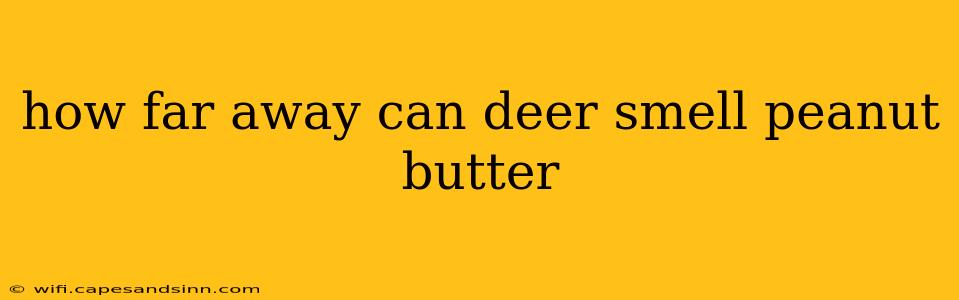 how far away can deer smell peanut butter