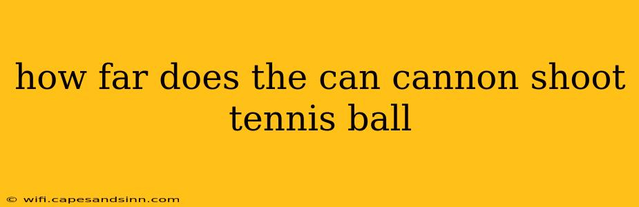 how far does the can cannon shoot tennis ball