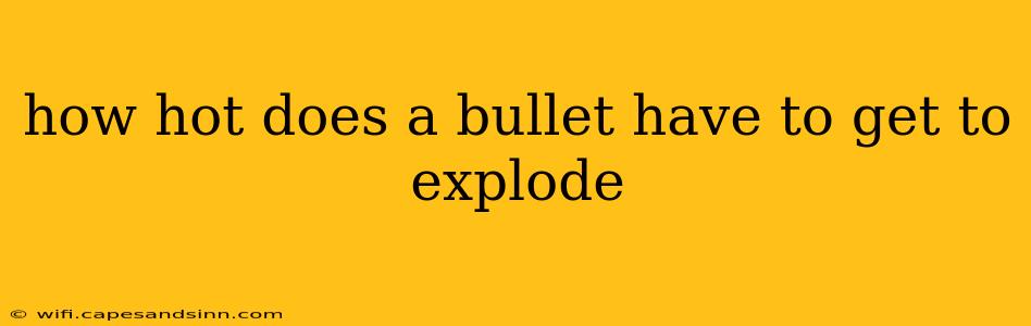 how hot does a bullet have to get to explode