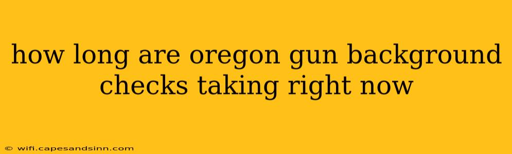 how long are oregon gun background checks taking right now