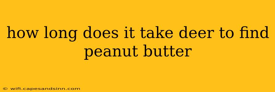 how long does it take deer to find peanut butter