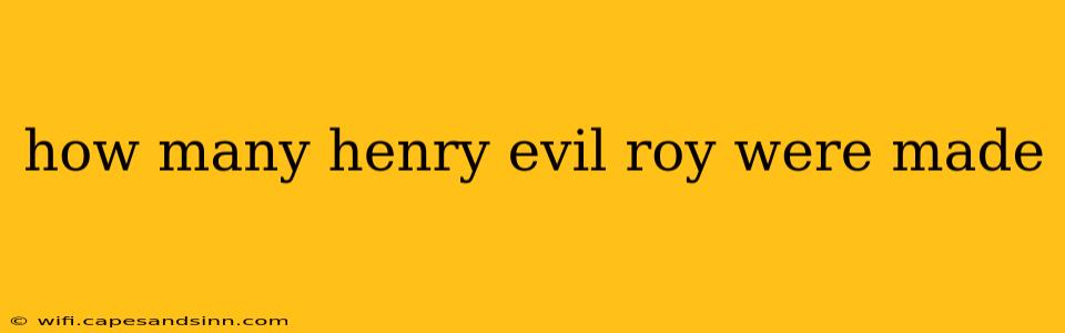 how many henry evil roy were made