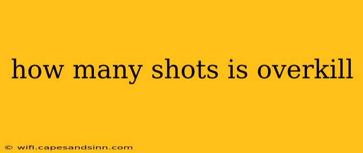 how many shots is overkill