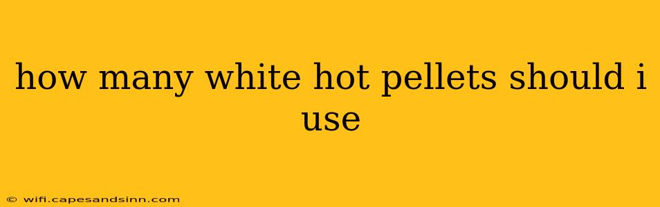 how many white hot pellets should i use