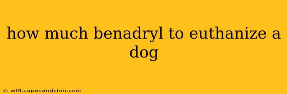 how much benadryl to euthanize a dog