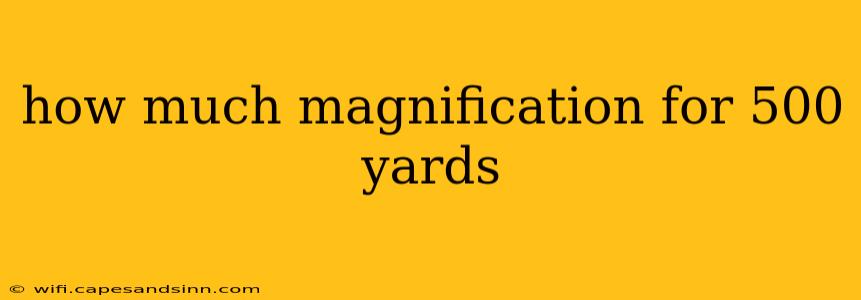 how much magnification for 500 yards