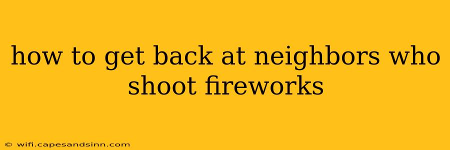 how to get back at neighbors who shoot fireworks