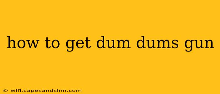 how to get dum dums gun