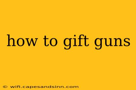 how to gift guns