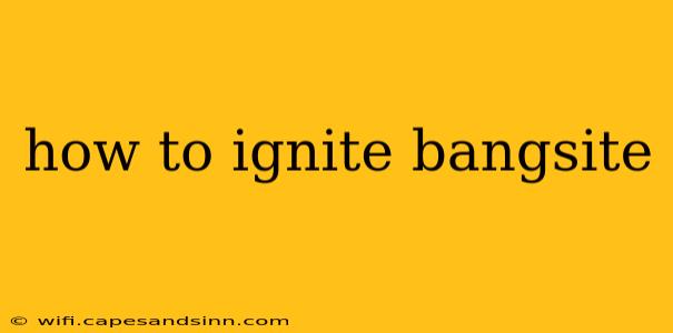 how to ignite bangsite