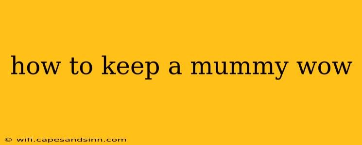 how to keep a mummy wow