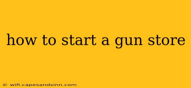 how to start a gun store