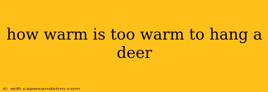 how warm is too warm to hang a deer