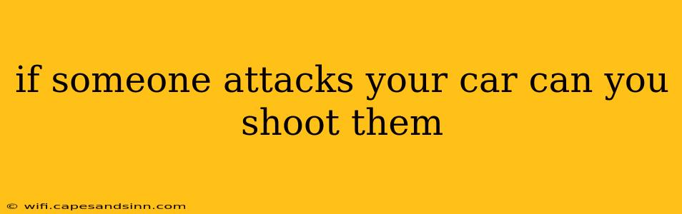 if someone attacks your car can you shoot them