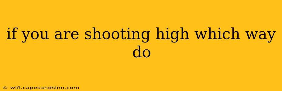 if you are shooting high which way do