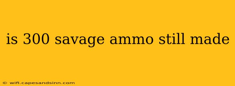 is 300 savage ammo still made