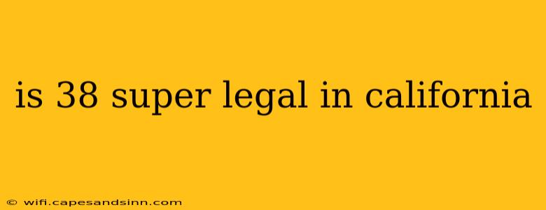 is 38 super legal in california