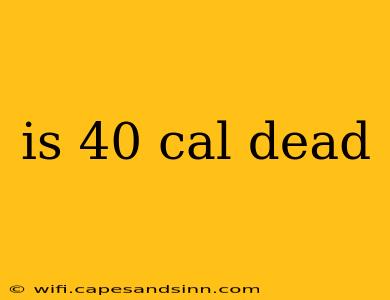 is 40 cal dead