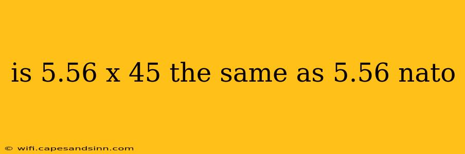 is 5.56 x 45 the same as 5.56 nato