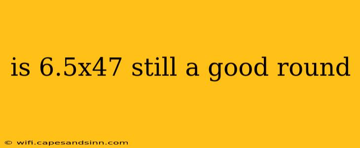 is 6.5x47 still a good round