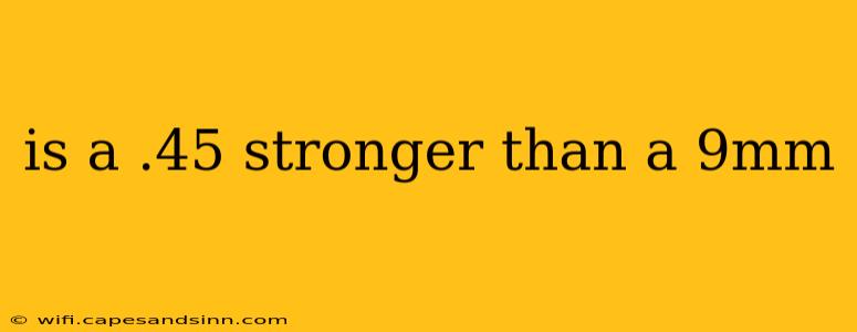 is a .45 stronger than a 9mm